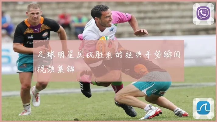 足球明星庆祝胜利的经典手势瞬间视频集锦