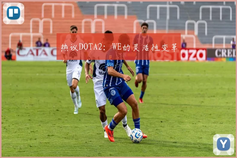热议DOTA2：WE的灵活性变革