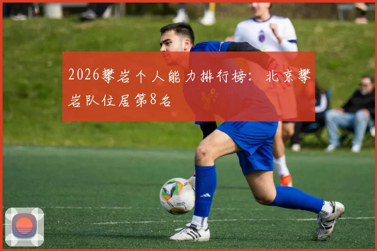 2026攀岩个人能力排行榜：北京攀岩队位居第8名