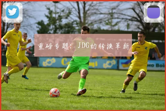 重磅专题：JDG的转换革新