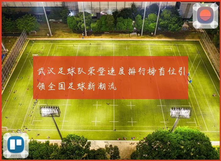 武汉足球队荣登速度排行榜首位引领全国足球新潮流