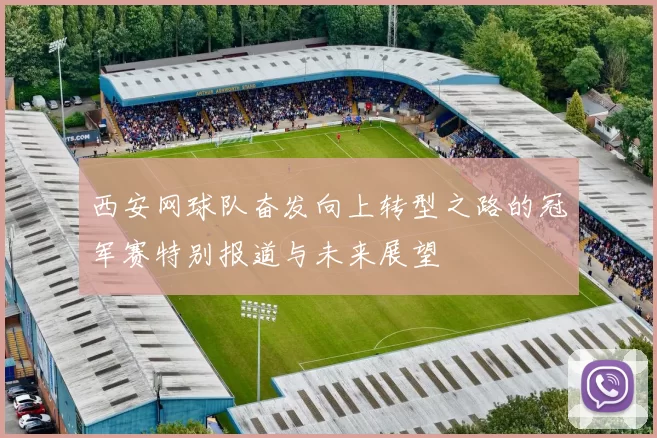 西安网球队奋发向上转型之路的冠军赛特别报道与未来展望