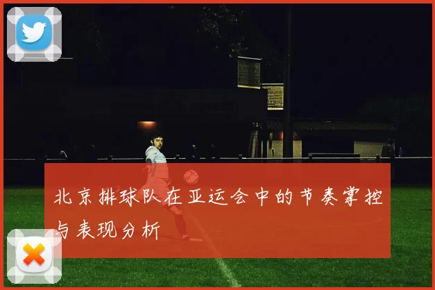 北京排球队在亚运会中的节奏掌控与表现分析