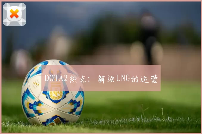 DOTA2热点：解读LNG的运营